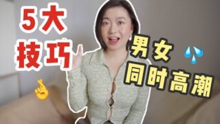 5个让男女同时高潮的性爱技巧和一些性爱姿势指导，学会了女友天天粘着你做爱